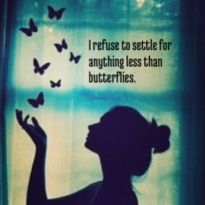 refuse to settle for anything less than butterflies