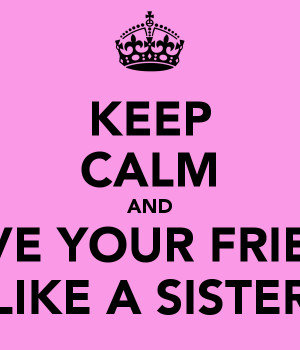 KEEP CALM AND LOVE YOUR FRIEND LIKE A SISTER