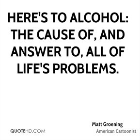 matt-groening-matt-groening-heres-to-alcohol-the-cause-of-and-answer ...