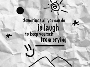 ... all you can do is Laugh to keep Yourself from Crying – Crying Quote