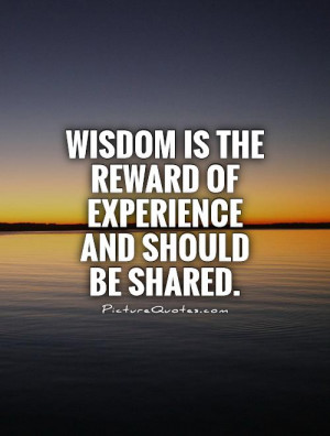 ... is the reward of experience and should be shared Picture Quote #1