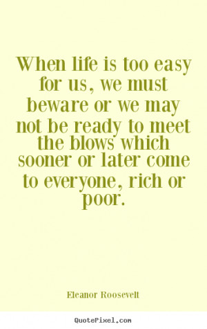 When life is too easy for us, we must beware or we may not be ready to ...