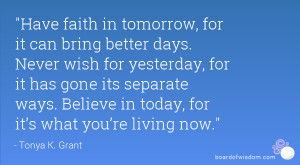 Have faith in tomorrow, for it can bring better days. Never wish for ...
