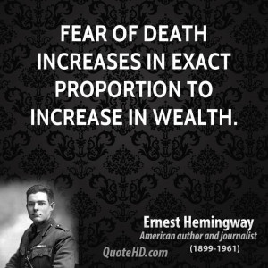 Fear of death increases in exact proportion to increase in wealth.