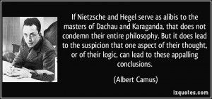 If Nietzsche and Hegel serve as alibis to the masters of Dachau ...