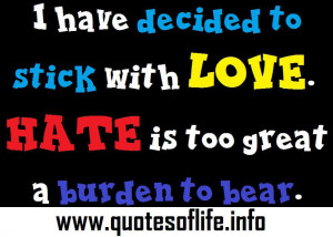 have decided to stick with love. Hate is too great a burden to bear.
