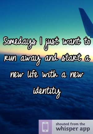 just want to run away and start a new life with a new identity: Quotes ...