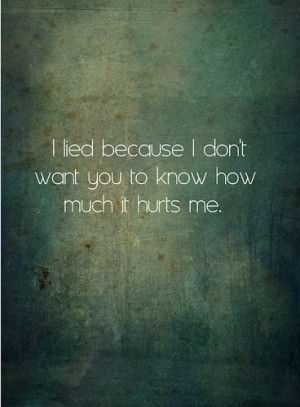 lied because i don't want you to know how much it hurts me.