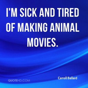 Sick And Tired Of Making Animal Movies - Animal Quote