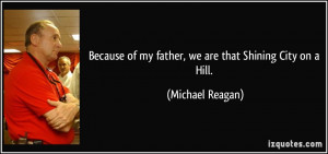 ... of my father, we are that Shining City on a Hill. - Michael Reagan