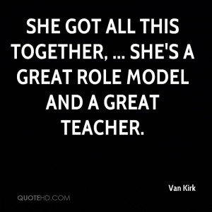 ... all this together, ... She's a great role model and a great teacher
