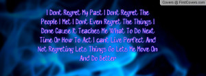 Don't Regret My Past. I Don't Regret The People I Met. I Don't Even ...