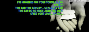 ve hungered for your touch A long ...lonelytime And time goes by ...