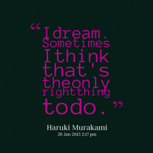 Quotes Picture: i dream sometimes i think that's the only right thing ...