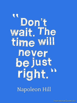 ... time will never bejust right.” Inspirational Quote by Napoleon Hill
