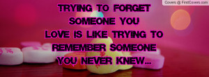 trying to forget someone you LOVE is like trying to remember someone ...