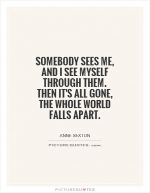 Somebody sees me, and I see myself through them. Then it's all gone ...