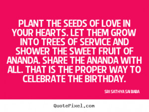 Quotes about love - Plant the seeds of love in your hearts. let them ...