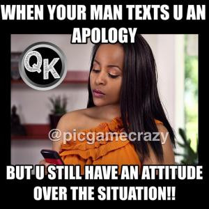 ... texts u an apologyBut u still have an attitude over the situation