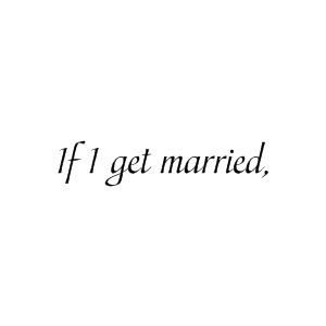 If I get married, I want to be very married. - Audrey Hepburn