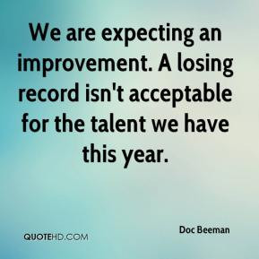 We are expecting an improvement. A losing record isn't acceptable for ...