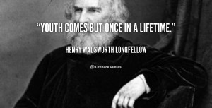 quote-Henry-Wadsworth-Longfellow-youth-comes-but-once-in-a-lifetime ...