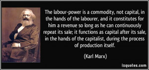 ... the capitalist, during the process of production itself. - Karl Marx