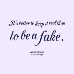 It's better to keep it real than to be a fake. Kimberly Shane Miller