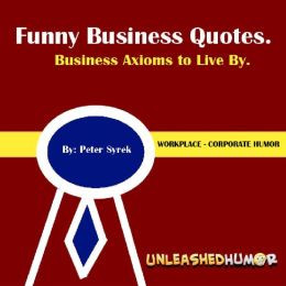 Funny Business Quotes. Business Axioms to Live By. Workplace ...