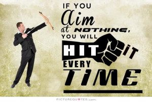 If you aim at nothing, you will hit it every time Picture Quote #1