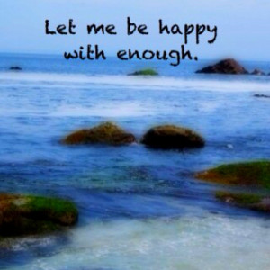 Let me be happy with enough.