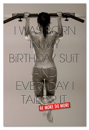 WAS BORN IN MY BiRTHDAY SUiT AND EVERYDAY I TAiLOR IT.