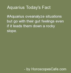 Aquarians over analyze situations but go with their gut feelings even ...