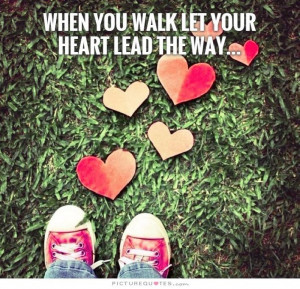 Follow Your Heart Quotes Walking Quotes Walk Quotes