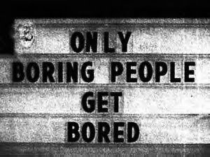 Only boring people get bored...