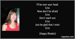 ... Don't reach out Ecto Just be glad that I exist Ecto - Happy Rhodes
