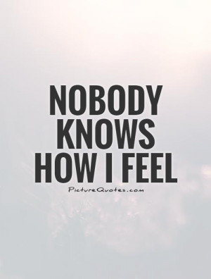 Nobody Knows How I Feel Picture Quote 1