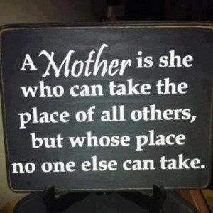 mother is she who can take all the place of other but her place is not ...