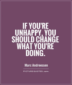 If you're unhappy, you should change what you're doing. Picture Quote ...