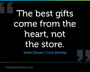 The best gifts come from the heart, not the store. - Sarah Dessen ...