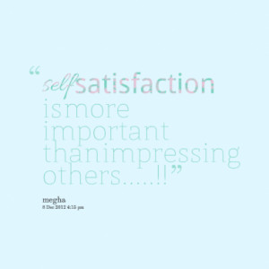 self satisfaction is more important than impressing others quotes from ...