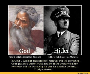 God's Solution: Drown Millions Hitlers Solution: Gas MillionsBut, but ...