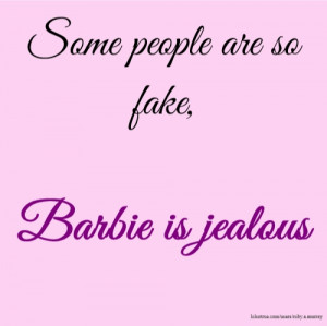 Some people are so fake, Barbie is jealous
