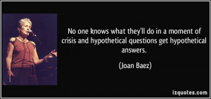 ... and hypothetical questions get hypothetical answers. - Joan Baez