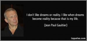don't like dreams or reality. I like when dreams become reality ...
