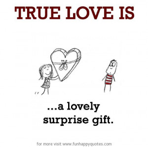 True Love is, a lovely surprise gift.