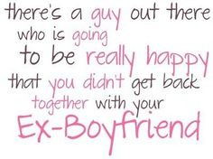 yes i have an ex boyfriend and he is bad but i know there is someone ...