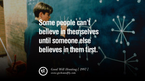 ... someone else believes in them first.” – Good Will Hunting, 1997