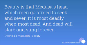 Beauty is that Medusa's head which men go armed to seek and sever. It ...