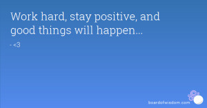 Work hard, stay positive, and good things will happen...